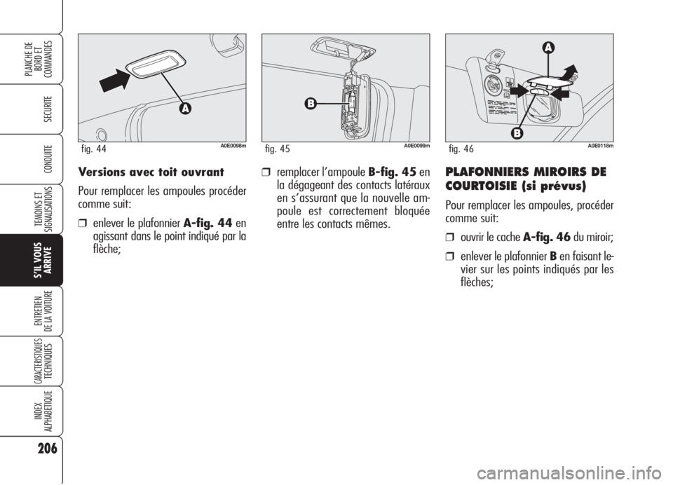 Alfa Romeo 159 2006  Notice dentretien (in French) Versions avec toit ouvrant
Pour remplacer les ampoules procéder
comme suit:
❒enlever le plafonnier A-fig. 44en
agissant dans le point indiqué par la
flèche;
❒remplacer l’ampoule B-fig. 45en
l