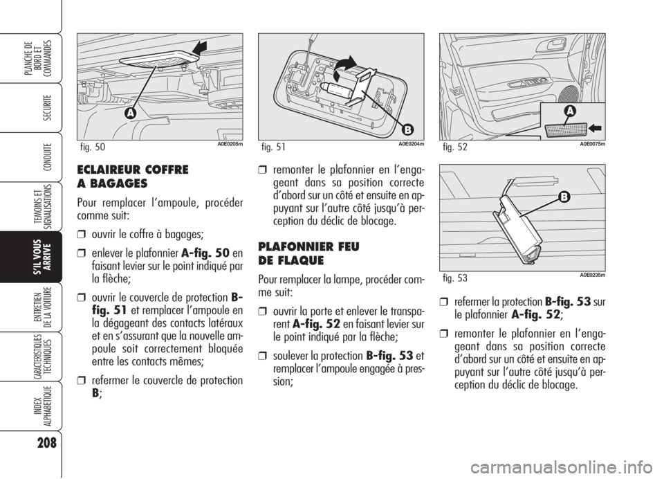 Alfa Romeo 159 2006  Notice dentretien (in French) ECLAIREUR COFFRE 
A BAGAGES
Pour remplacer l’ampoule, procéder
comme suit:
❒ouvrir le coffre à bagages;
❒enlever le plafonnier A-fig. 50en
faisant levier sur le point indiqué par
la flèche;
