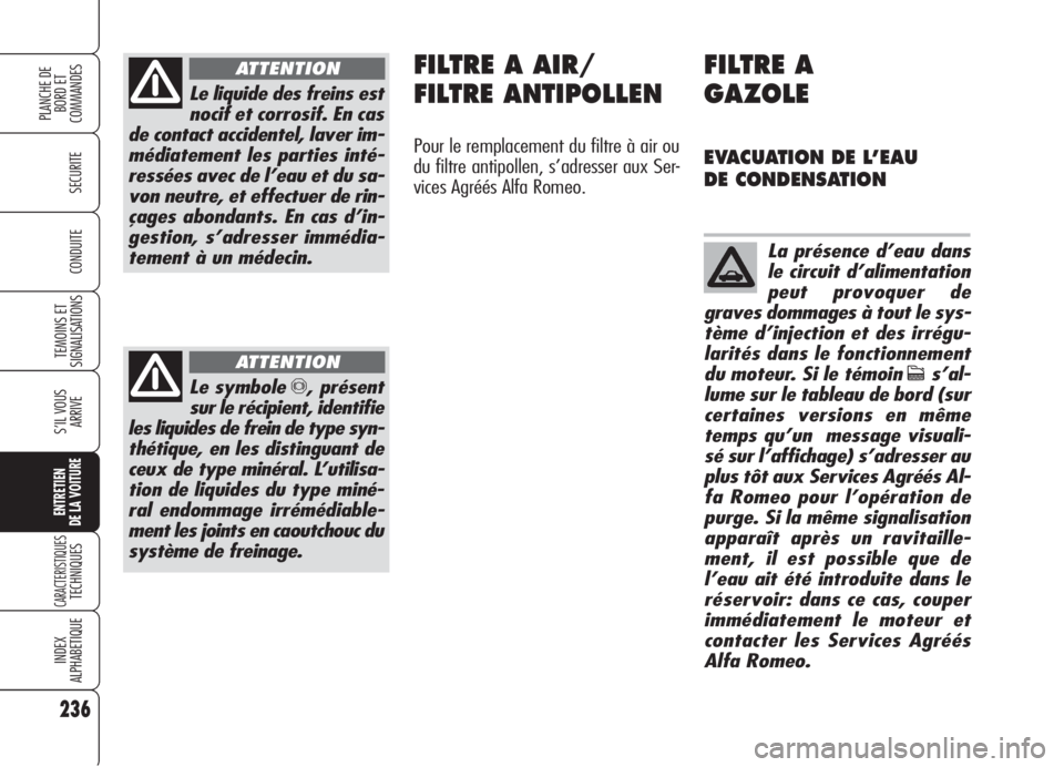 Alfa Romeo 159 2006  Notice dentretien (in French) 236
SECURITE
TEMOINS ET
SIGNALISATIONS
S’IL VOUS
ARRIVE
ENTRETIEN
DE LA VOITURE
CARACTERISTIQUESTECHNIQUES
INDEX
ALPHABETIQUE
PLANCHE DE
BORD ET 
COMMANDES
CONDUITE
Le liquide des freins est
nocif e