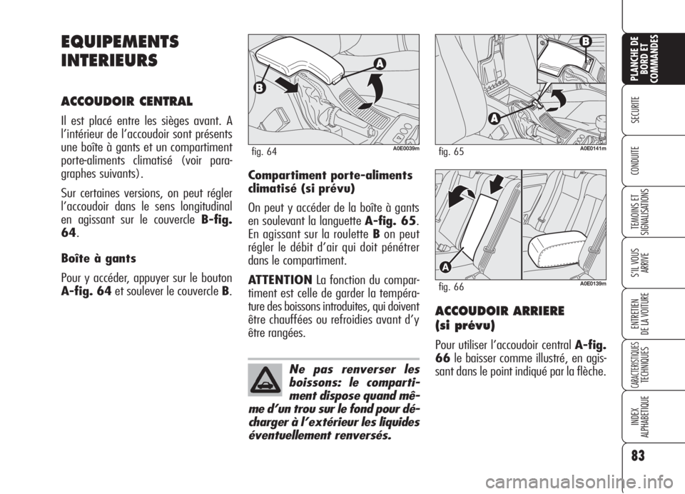 Alfa Romeo 159 2006  Notice dentretien (in French) 83
SECURITE
TEMOINS ET
SIGNALISATIONS
S’IL VOUS 
ARRIVE
ENTRETIEN
DE LA VOITURE
CARACTERISTIQUESTECHNIQUES
INDEX
ALPHABETIQUE
PLANCHE DE
BORD ET
COMMANDES
CONDUITE
EQUIPEMENTS
INTERIEURS
ACCOUDOIR C