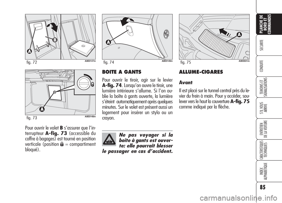 Alfa Romeo 159 2006  Notice dentretien (in French) 85
SECURITE
TEMOINS ET
SIGNALISATIONS
S’IL VOUS 
ARRIVE
ENTRETIEN
DE LA VOITURE
CARACTERISTIQUESTECHNIQUES
INDEX
ALPHABETIQUE
PLANCHE DE
BORD ET
COMMANDES
CONDUITE
Pour ouvrir le volet Bs’assurer 
