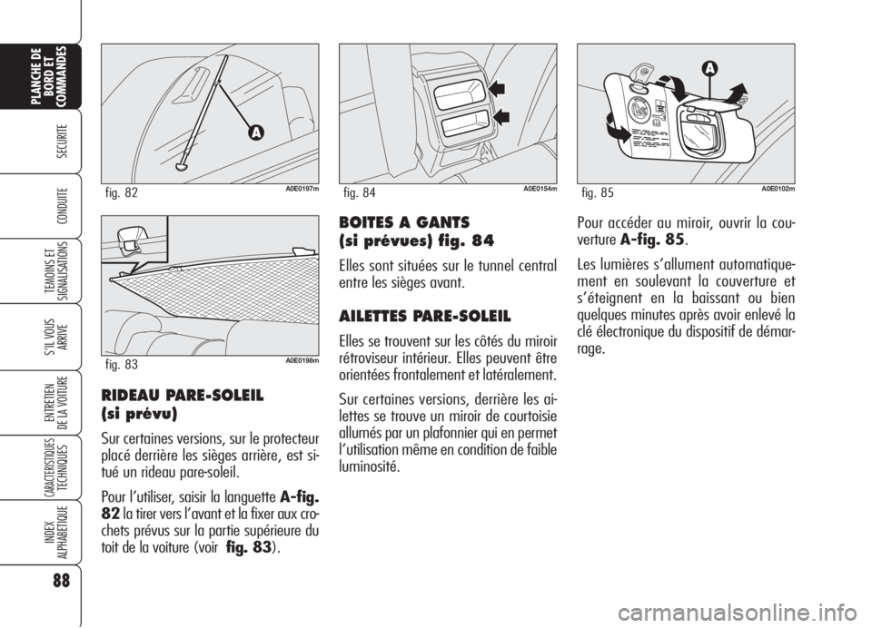 Alfa Romeo 159 2006  Notice dentretien (in French) 88
SECURITE
TEMOINS ET
SIGNALISATIONS
S’IL VOUS
ARRIVE
ENTRETIEN
DE LA VOITURE
CARACTERISTIQUESTECHNIQUES
INDEX
ALPHABETIQUE
PLANCHE DE
BORD ET
COMMANDES
CONDUITEBOITES A GANTS
(si prévues) fig. 84