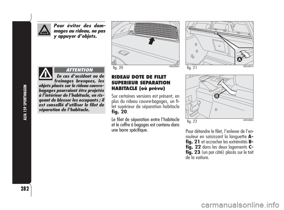 Alfa Romeo 159 2008  Notice dentretien (in French) RIDEAU DOTE DE FILET
SUPERIEUR SEPARATION
HABITACLE (où prévu)
Sur certaines versions est présent, en
plus du rideau couvre-bagages, un fi-
let supérieur de séparation habitacle
fig. 20.
Le filet