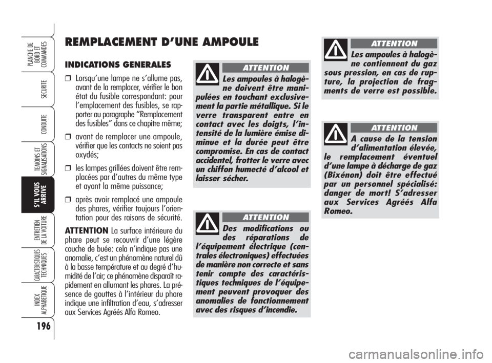 Alfa Romeo 159 2009  Notice dentretien (in French) INDICATIONS GENERALES
❒Lorsqu’une lampe ne s’allume pas,
avant de la remplacer, vérifier le bon
état du fusible correspondant: pour
l’emplacement des fusibles, se rap-
porter au paragraphe 
