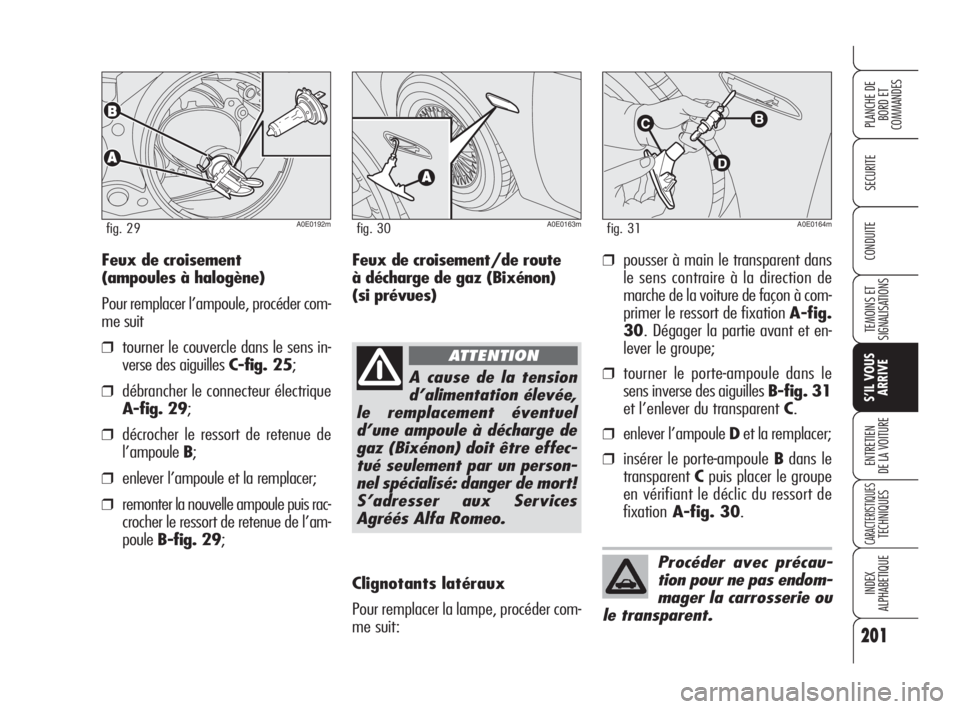 Alfa Romeo 159 2009  Notice dentretien (in French) 201
SECURITE
TEMOINS ET
SIGNALISATIONS
S’IL VOUS
ARRIVE
ENTRETIEN
DE LA VOITURE
CARACTERISTIQUESTECHNIQUES
INDEX
ALPHABETIQUE
PLANCHE DE
BORD ET 
COMMANDES
CONDUITE
A0E0192mfig. 29
Feux de croisemen