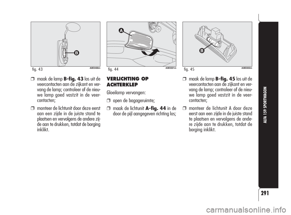 Alfa Romeo 159 2009  Instructieboek (in Dutch) 291
ALFA 159 SPORTWAGON
A0E0488mfig. 43
❒maak de lamp B-fig. 43los uit de
veercontacten aan de zijkant en ver-
vang de lamp; controleer of de nieu-
we lamp goed vastzit in de veer-
contacten;
❒mon
