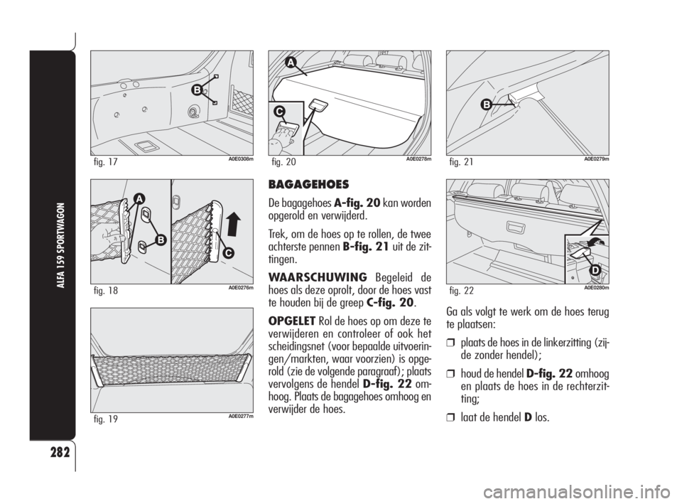 Alfa Romeo 159 2010  Instructieboek (in Dutch) BAGAGEHOES
De bagagehoes A-fig. 20kan worden
opgerold en verwijderd.
Trek, om de hoes op te rollen, de twee
achterste pennen B-fig. 21uit de zit-
tingen.
WAARSCHUWINGBegeleid de
hoes als deze oprolt, 