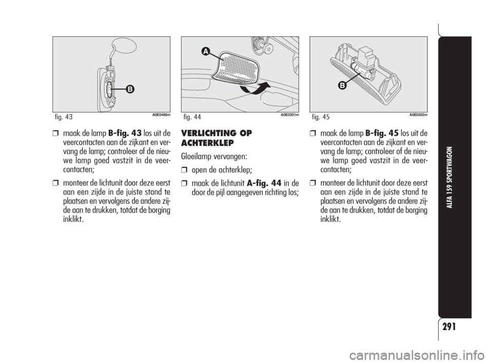 Alfa Romeo 159 2011  Instructieboek (in Dutch) 291
ALFA 159 SPORTWAGON
A0E0488mfig. 43
❒maak de lamp B-fig. 43los uit de
veercontacten aan de zijkant en ver-
vang de lamp; controleer of de nieu-
we lamp goed vastzit in de veer-
contacten;
❒mon