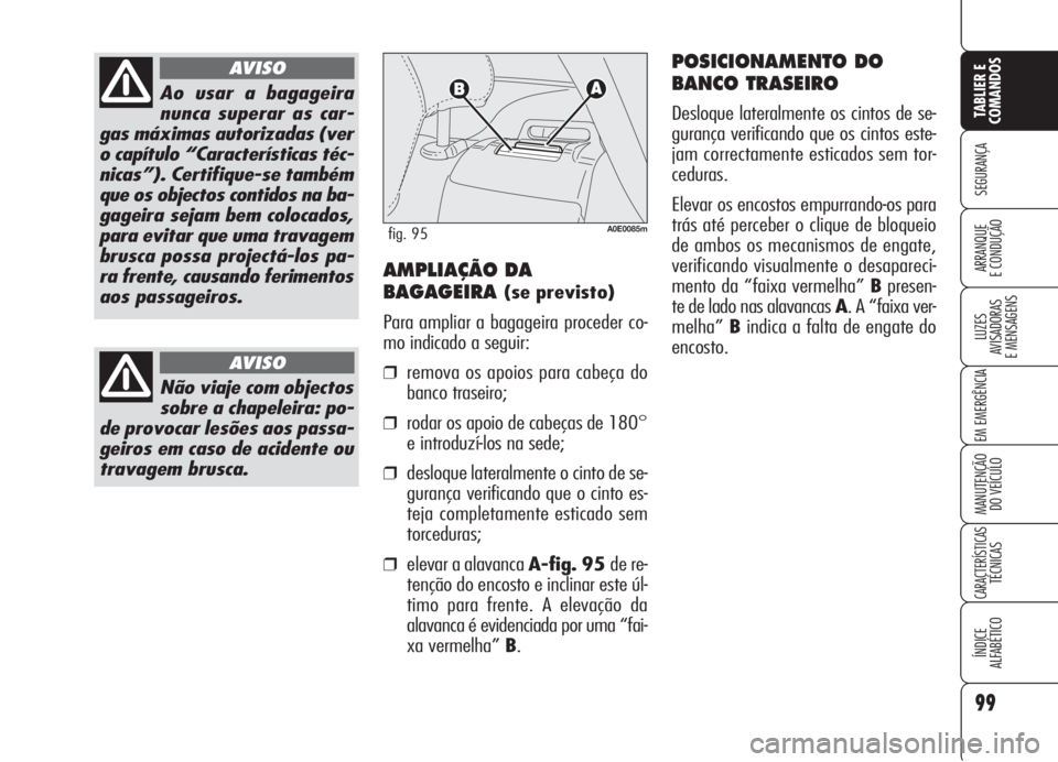 Alfa Romeo 159 2005  Manual de Uso e Manutenção (in Portuguese) 99
SEGURANÇA
LUZES
AVISADORAS 
E MENSAGENS 
EM EMERGÊNCIA 
MANUTENÇÃO
DO VEÍCULO 
CARACTERÍSTICASTÉCNICAS
ÍNDICE
ALFABÉTICO
TABLIER E 
COMANDOS
ARRANQUE
E CONDUÇÃO 
Ao usar a bagageira
nunc