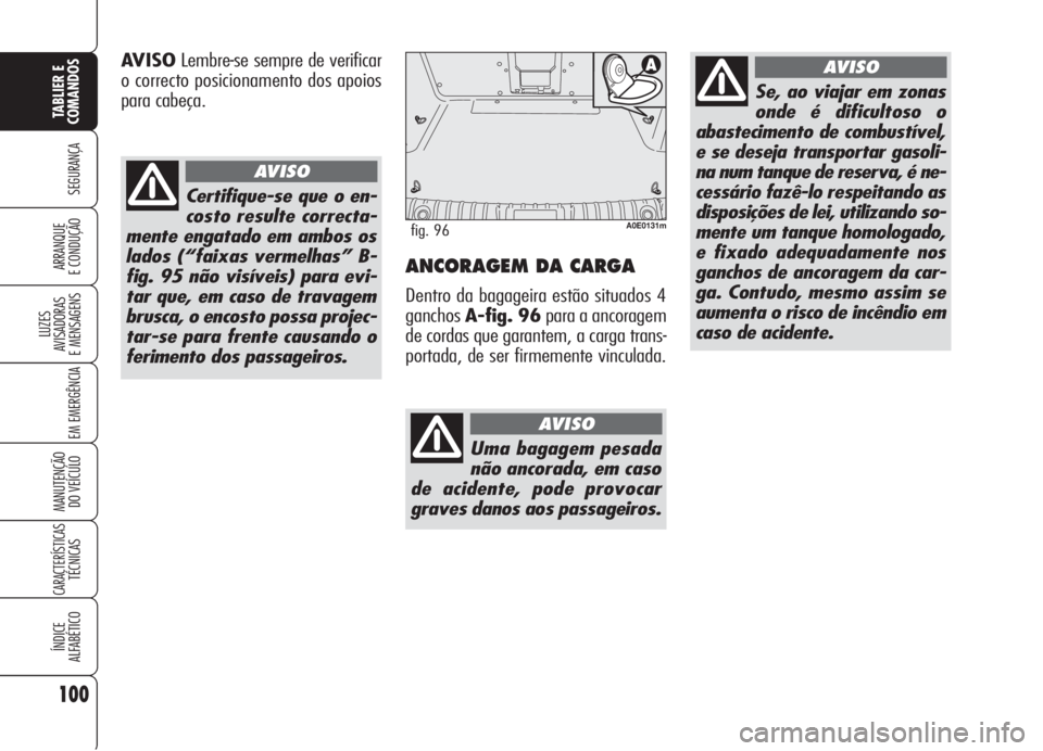 Alfa Romeo 159 2005  Manual de Uso e Manutenção (in Portuguese) 100
SEGURANÇA
LUZES
AVISADORAS 
E MENSAGENS 
EM EMERGÊNCIA 
MANUTENÇÃO
DO VEÍCULO 
CARACTERÍSTICASTÉCNICAS
ÍNDICE
ALFABÉTICO
TABLIER E 
COMANDOS
ARRANQUE
E CONDUÇÃO ANCORAGEM DA CARGA
Dentr