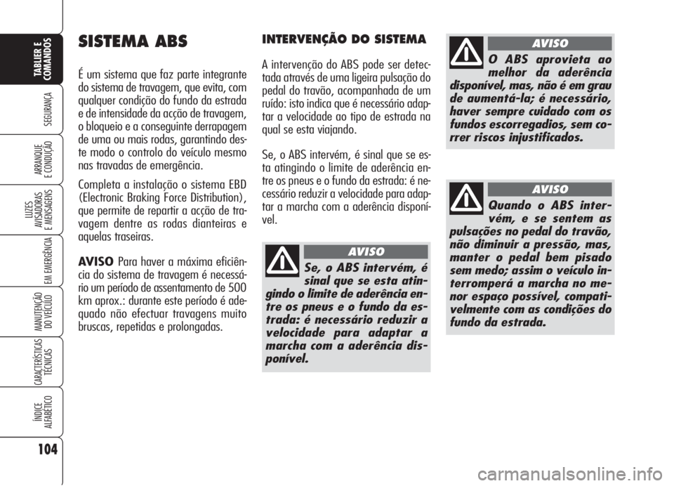 Alfa Romeo 159 2005  Manual de Uso e Manutenção (in Portuguese) 104
SEGURANÇA
LUZES
AVISADORAS 
E MENSAGENS 
EM EMERGÊNCIA 
MANUTENÇÃO
DO VEÍCULO 
CARACTERÍSTICASTÉCNICAS
ÍNDICE
ALFABÉTICO
TABLIER E 
COMANDOS
ARRANQUE
E CONDUÇÃO 
SISTEMA ABS
É um siste