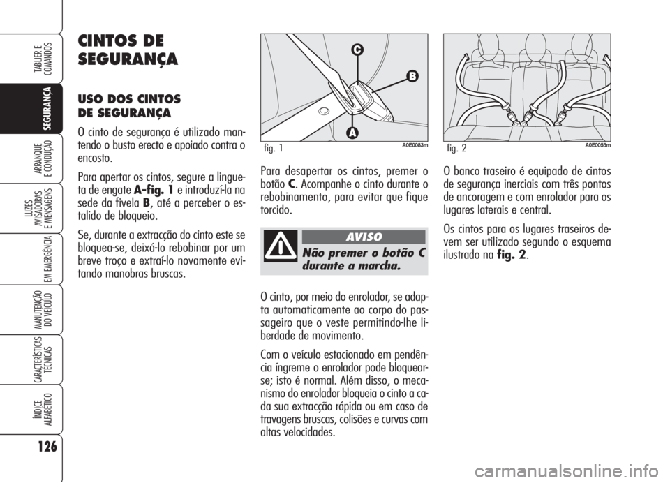 Alfa Romeo 159 2005  Manual de Uso e Manutenção (in Portuguese) 126
SEGURANÇA
LUZES
AVISADORAS 
E MENSAGENS 
EM EMERGÊNCIA 
MANUTENÇÃO
DO VEÍCULO 
CARACTERÍSTICASTÉCNICAS
ÍNDICE
ALFABÉTICO
TABLIER E 
COMANDOS
ARRANQUE
E CONDUÇÃO 
Não premer o botão C
