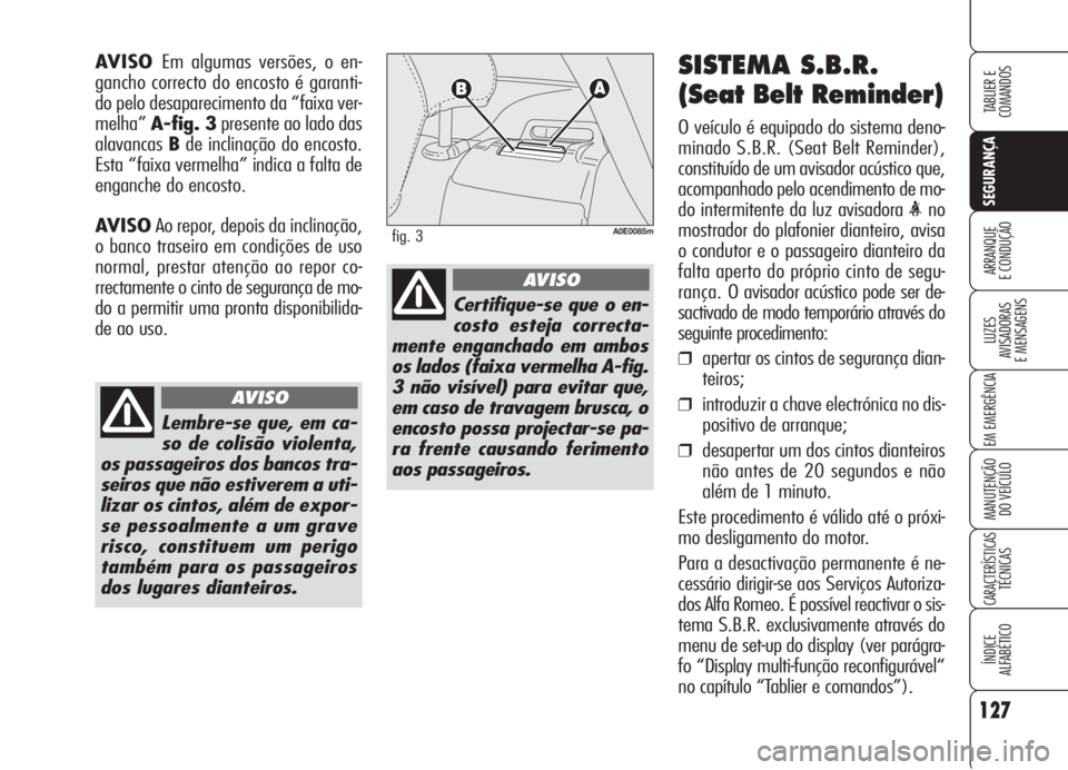 Alfa Romeo 159 2005  Manual de Uso e Manutenção (in Portuguese) 127
SEGURANÇA
LUZES
AVISADORAS 
E MENSAGENS 
EM EMERGÊNCIA 
MANUTENÇÃO
DO VEÍCULO 
CARACTERÍSTICASTÉCNICAS
ÍNDICE
ALFABÉTICO
TABLIER E 
COMANDOS
ARRANQUE
E CONDUÇÃO 
SISTEMA S.B.R.
(Seat Be