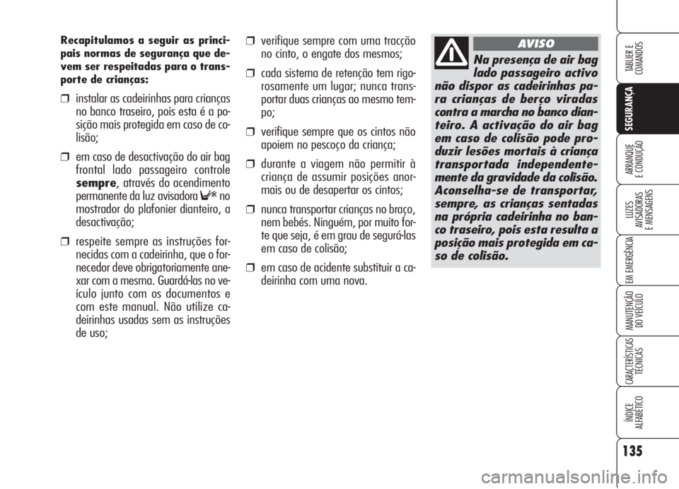 Alfa Romeo 159 2005  Manual de Uso e Manutenção (in Portuguese) 135
SEGURANÇA
LUZES
AVISADORAS 
E MENSAGENS 
EM EMERGÊNCIA 
MANUTENÇÃO
DO VEÍCULO 
CARACTERÍSTICASTÉCNICAS
ÍNDICE
ALFABÉTICO
TABLIER E 
COMANDOS
ARRANQUE
E CONDUÇÃO 
❒verifique sempre com