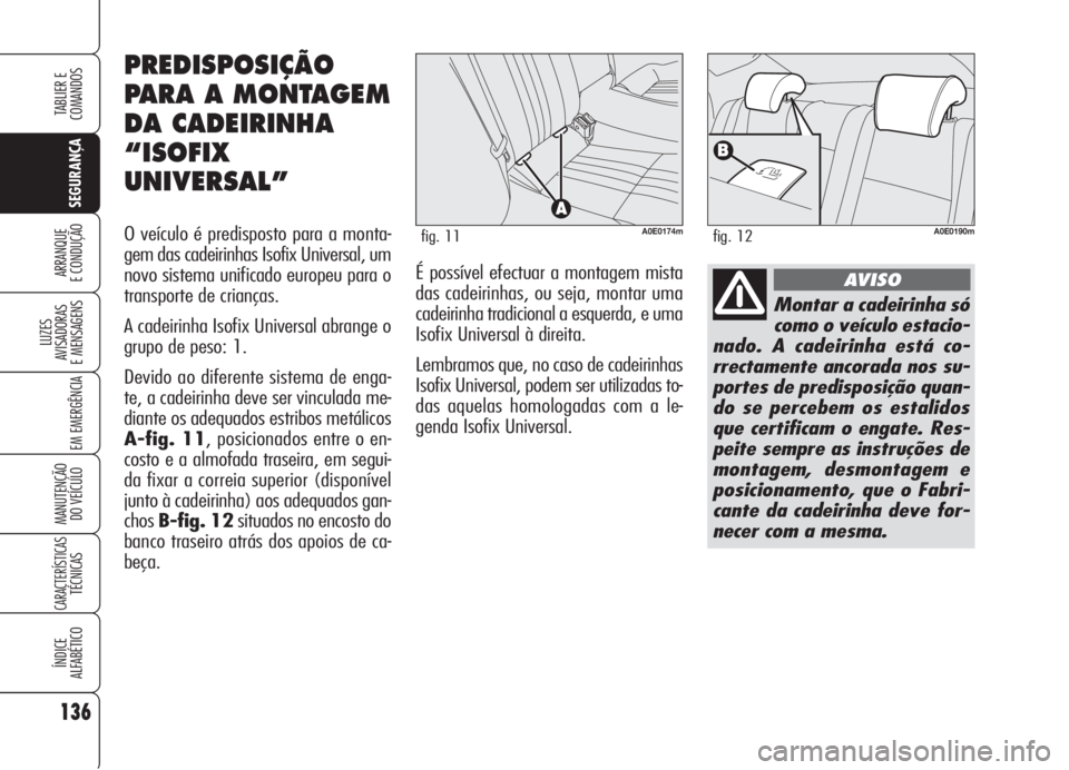 Alfa Romeo 159 2005  Manual de Uso e Manutenção (in Portuguese) 136
SEGURANÇA
LUZES
AVISADORAS 
E MENSAGENS 
EM EMERGÊNCIA 
MANUTENÇÃO
DO VEÍCULO 
CARACTERÍSTICASTÉCNICAS
ÍNDICE
ALFABÉTICO
TABLIER E 
COMANDOS
ARRANQUE
E CONDUÇÃO 
Montar a cadeirinha só