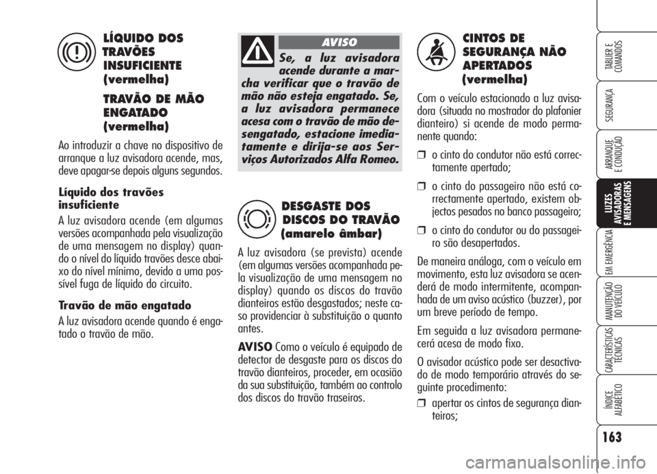 Alfa Romeo 159 2005  Manual de Uso e Manutenção (in Portuguese) 163
SEGURANÇA
LUZES
AVISADORAS 
E MENSAGENS 
EM EMERGÊNCIA 
MANUTENÇÃO
DO VEÍCULO 
CARACTERÍSTICASTÉCNICAS
ÍNDICE
ALFABÉTICO
TABLIER E 
COMANDOS
ARRANQUE
E CONDUÇÃO 
CINTOS DE 
SEGURANÇA N