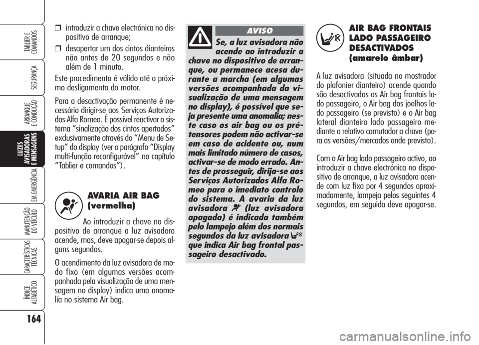 Alfa Romeo 159 2005  Manual de Uso e Manutenção (in Portuguese) AVARIA AIR BAG
(vermelha)
Ao introduzir a chave no dis-
positivo de arranque a luz avisadora
acende, mas, deve apagar-se depois al-
guns segundos. 
O acendimento da luz avisadora de mo-
do fixo (em al