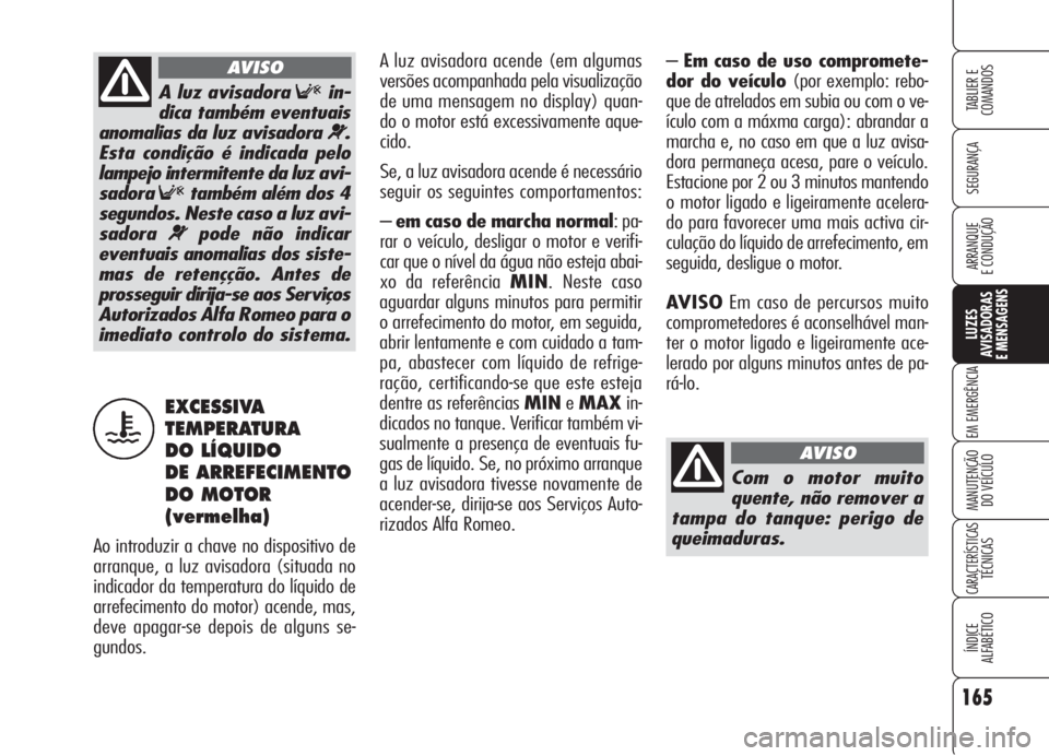 Alfa Romeo 159 2005  Manual de Uso e Manutenção (in Portuguese) 165
SEGURANÇA
LUZES
AVISADORAS 
E MENSAGENS 
EM EMERGÊNCIA 
MANUTENÇÃO
DO VEÍCULO 
CARACTERÍSTICASTÉCNICAS
ÍNDICE
ALFABÉTICO
TABLIER E 
COMANDOS
ARRANQUE
E CONDUÇÃO 
–Em caso de uso compr