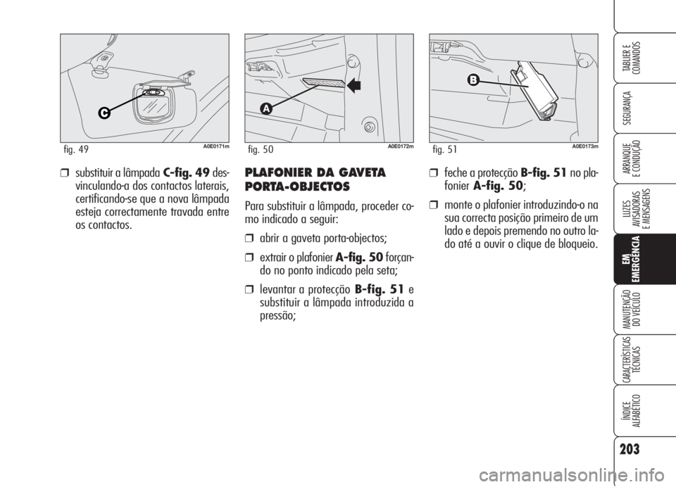 Alfa Romeo 159 2005  Manual de Uso e Manutenção (in Portuguese) 203
SEGURANÇA
LUZES
AVISADORAS 
E MENSAGENS 
EM
EMERGÊNCIA
MANUTENÇÃO
DO VEÍCULO 
CARACTERÍSTICASTÉCNICAS
ÍNDICE
ALFABÉTICO
TABLIER E 
COMANDOS
ARRANQUE
E CONDUÇÃO ❒feche a protecção B-