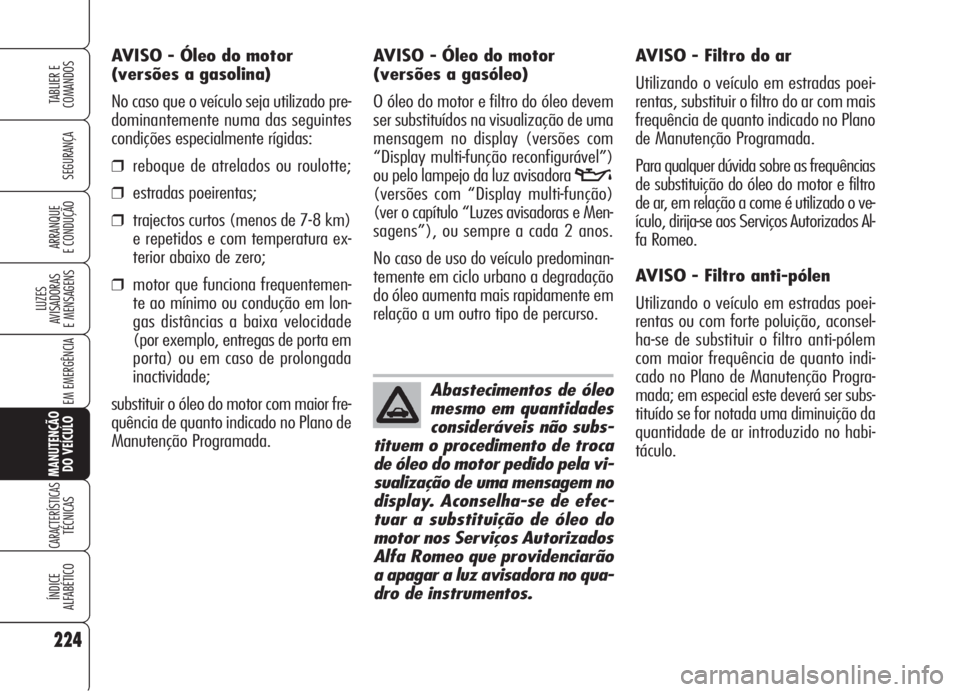 Alfa Romeo 159 2005  Manual de Uso e Manutenção (in Portuguese) 224
SEGURANÇA
LUZES
AVISADORAS 
E MENSAGENS 
EM EMERGÊNCIA 
MANUTENÇÃO
DO VEÍCULO
CARACTERÍSTICASTÉCNICAS
ÍNDICE
ALFABÉTICO
TABLIER E 
COMANDOS
ARRANQUE
E CONDUÇÃO 
AVISO - Filtro do ar
Uti
