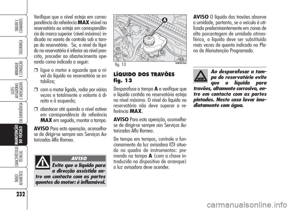 Alfa Romeo 159 2005  Manual de Uso e Manutenção (in Portuguese) 232
SEGURANÇA
LUZES
AVISADORAS 
E MENSAGENS 
EM EMERGÊNCIA 
MANUTENÇÃO
DO VEÍCULO
CARACTERÍSTICASTÉCNICAS
ÍNDICE
ALFABÉTICO
TABLIER E 
COMANDOS
ARRANQUE
E CONDUÇÃO 
Evite que o líquido par