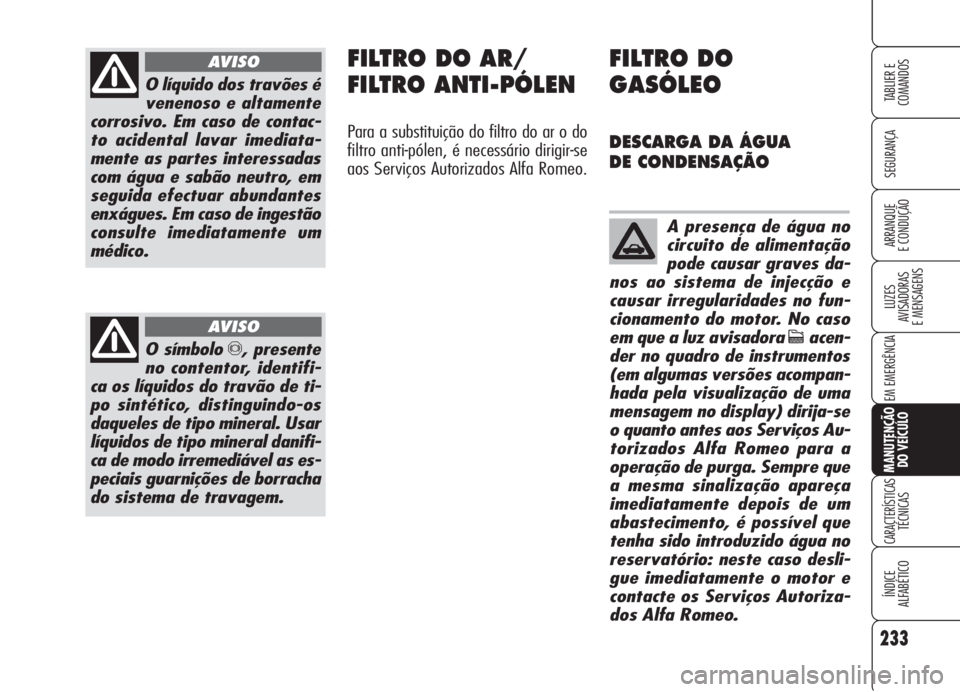 Alfa Romeo 159 2005  Manual de Uso e Manutenção (in Portuguese) 233
SEGURANÇA
LUZES
AVISADORAS 
E MENSAGENS 
EM EMERGÊNCIA 
MANUTENÇÃO
DO VEÍCULO
CARACTERÍSTICASTÉCNICAS
ÍNDICE
ALFABÉTICO
TABLIER E 
COMANDOS
ARRANQUE
E CONDUÇÃO 
O líquido dos travões 