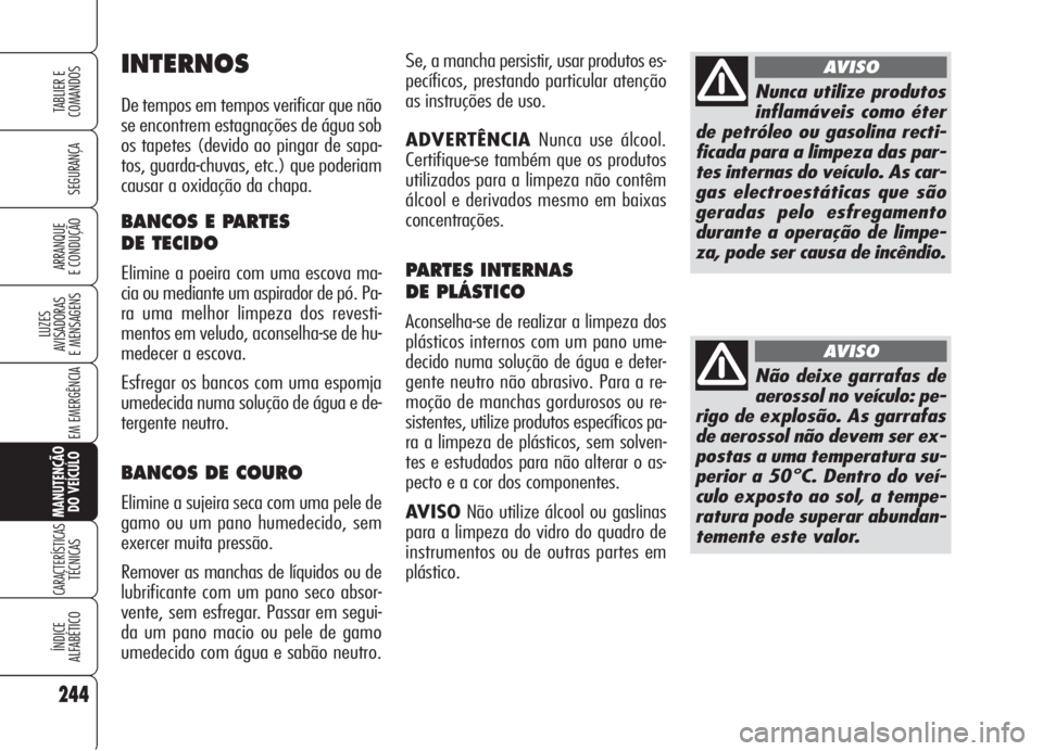 Alfa Romeo 159 2005  Manual de Uso e Manutenção (in Portuguese) 244
SEGURANÇA
LUZES
AVISADORAS 
E MENSAGENS 
EM EMERGÊNCIA 
MANUTENÇÃO
DO VEÍCULO
CARACTERÍSTICASTÉCNICAS
ÍNDICE
ALFABÉTICO
TABLIER E 
COMANDOS
ARRANQUE
E CONDUÇÃO 
Se, a mancha persistir, 