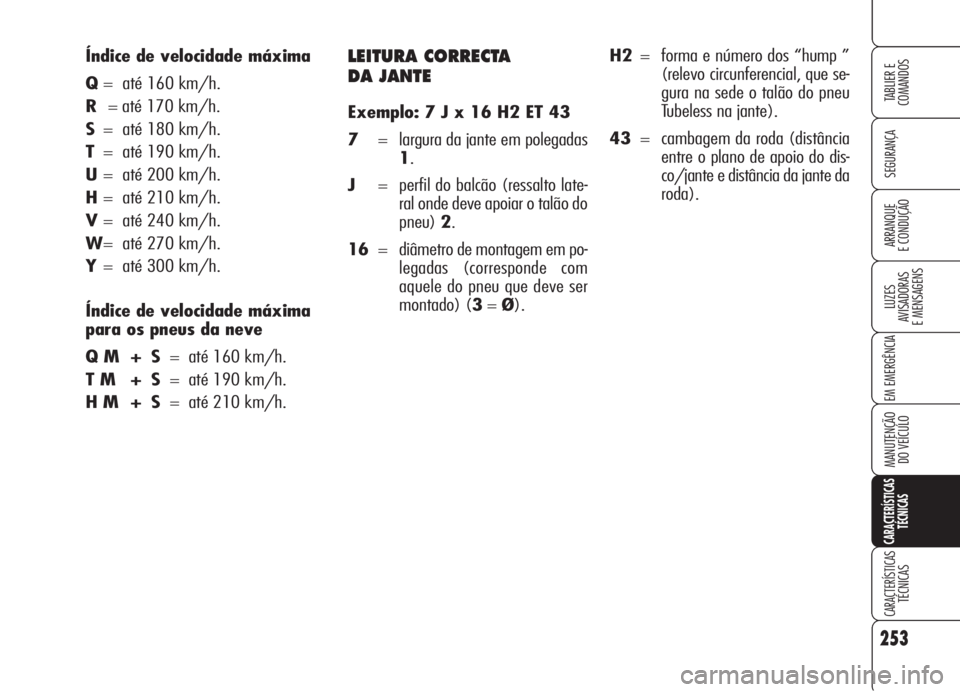 Alfa Romeo 159 2005  Manual de Uso e Manutenção (in Portuguese) LEITURA CORRECTA 
DA JANTE
Exemplo: 7 J x 16 H2 ET 43
7= largura da jante em polegadas
1.
J= perfil do balcão (ressalto late-
ral onde deve apoiar o talão do
pneu)2.
16=  diâmetro de montagem em po