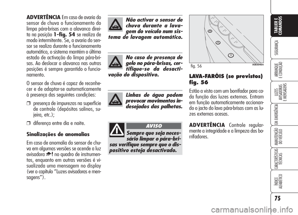 Alfa Romeo 159 2005  Manual de Uso e Manutenção (in Portuguese) 75
SEGURANÇA
LUZES
AVISADORAS 
E MENSAGENS 
EM EMERGÊNCIA 
MANUTENÇÃO
DO VEÍCULO 
CARACTERÍSTICASTÉCNICAS
ÍNDICE
ALFABÉTICO
TABLIER E 
COMANDOS
ARRANQUE
E CONDUÇÃO LAVA-FARÓIS (se previsto