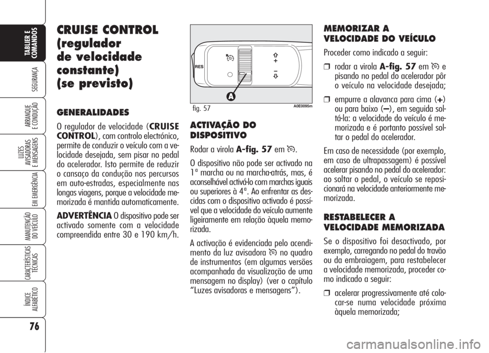 Alfa Romeo 159 2005  Manual de Uso e Manutenção (in Portuguese) 76
SEGURANÇA
LUZES
AVISADORAS 
E MENSAGENS 
EM EMERGÊNCIA 
MANUTENÇÃO
DO VEÍCULO 
CARACTERÍSTICASTÉCNICAS
ÍNDICE
ALFABÉTICO
TABLIER E 
COMANDOS
ARRANQUE
E CONDUÇÃO 
CRUISE CONTROL
(regulado
