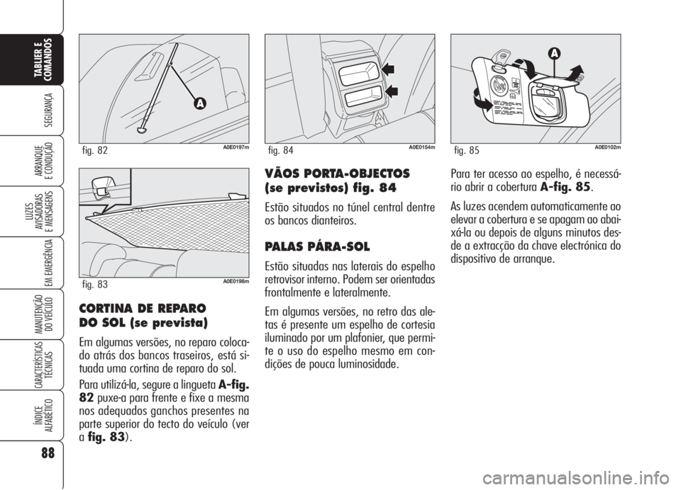 Alfa Romeo 159 2005  Manual de Uso e Manutenção (in Portuguese) 88
SEGURANÇA
LUZES
AVISADORAS 
E MENSAGENS 
EM EMERGÊNCIA 
MANUTENÇÃO
DO VEÍCULO 
CARACTERÍSTICASTÉCNICAS
ÍNDICE
ALFABÉTICO
TABLIER E 
COMANDOS
ARRANQUE
E CONDUÇÃO VÃOS PORTA-OBJECTOS
(se 