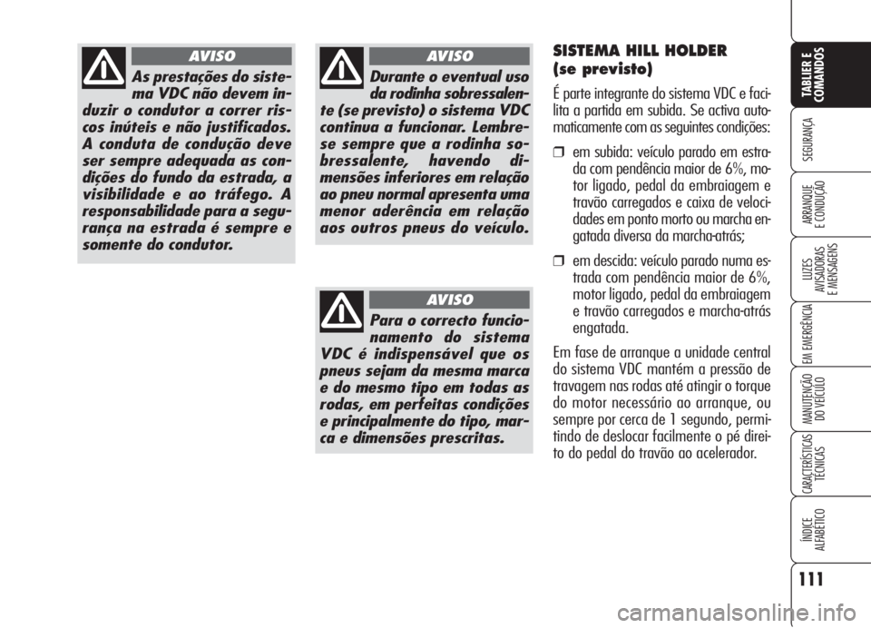 Alfa Romeo 159 2006  Manual de Uso e Manutenção (in Portuguese) 111
SEGURANÇA
LUZES
AVISADORAS 
E MENSAGENS 
EM EMERGÊNCIA 
MANUTENÇÃO
DO VEÍCULO 
CARACTERÍSTICASTÉCNICAS
ÍNDICE
ALFABÉTICO
TABLIER E 
COMANDOS
ARRANQUE
E CONDUÇÃO 
As prestações do sist