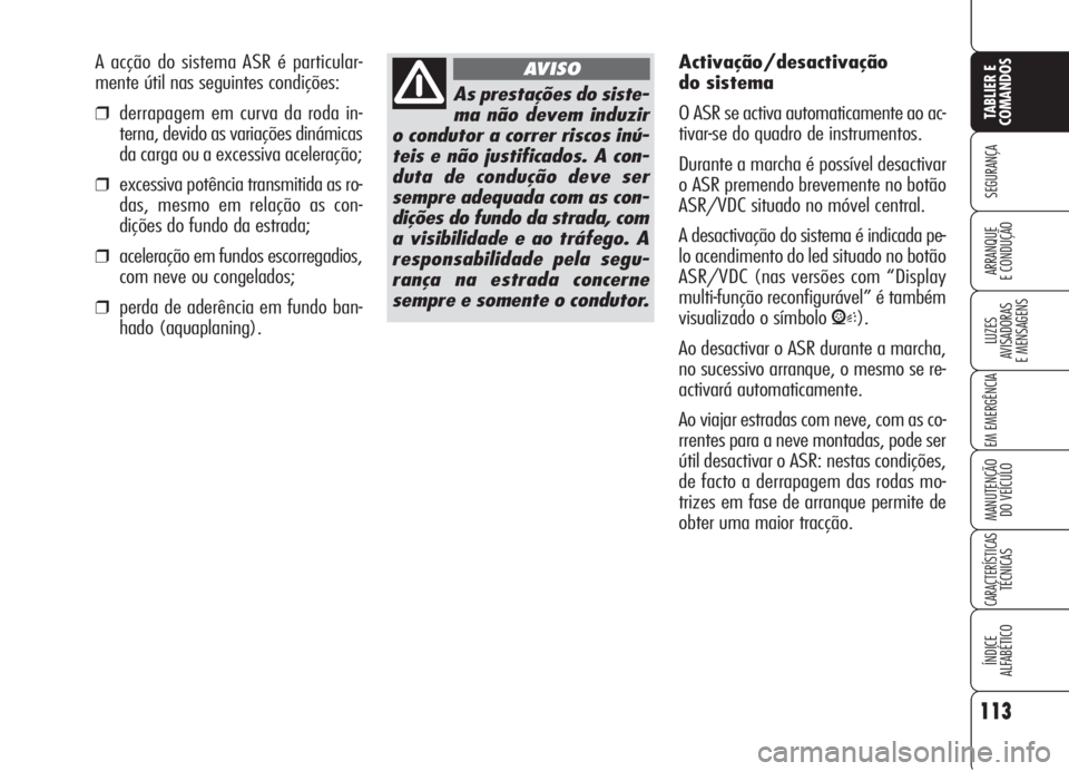 Alfa Romeo 159 2006  Manual de Uso e Manutenção (in Portuguese) 113
SEGURANÇA
LUZES
AVISADORAS 
E MENSAGENS 
EM EMERGÊNCIA 
MANUTENÇÃO
DO VEÍCULO 
CARACTERÍSTICASTÉCNICAS
ÍNDICE
ALFABÉTICO
TABLIER E 
COMANDOS
ARRANQUE
E CONDUÇÃO 
As prestações do sist