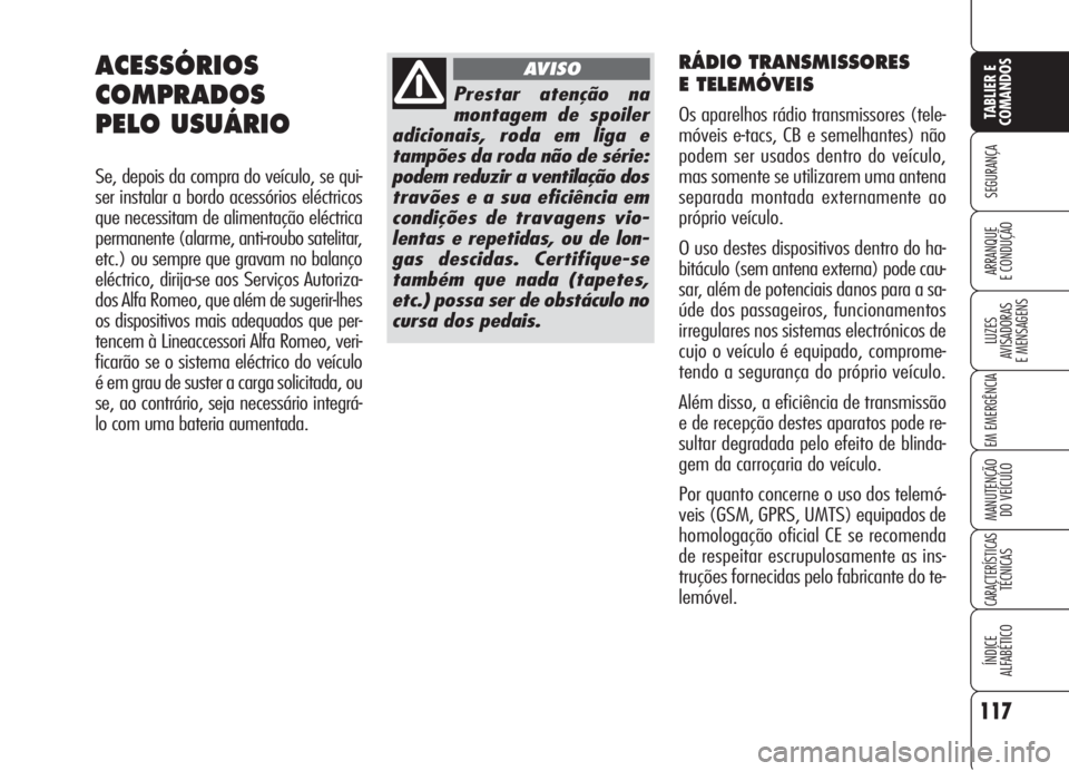 Alfa Romeo 159 2006  Manual de Uso e Manutenção (in Portuguese) RÁDIO TRANSMISSORES 
E TELEMÓVEIS 
Os aparelhos rádio transmissores (tele-
móveis e-tacs, CB e semelhantes) não
podem ser usados dentro do veículo,
mas somente se utilizarem uma antena
separada 