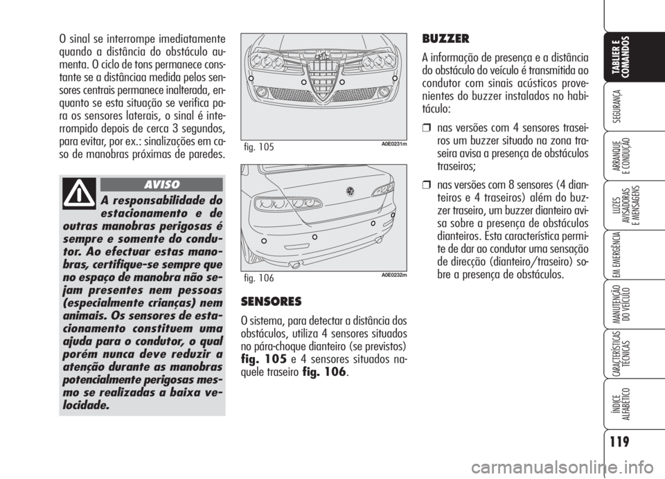 Alfa Romeo 159 2006  Manual de Uso e Manutenção (in Portuguese) O sinal se interrompe imediatamente
quando a distância do obstáculo au-
menta. O ciclo de tons permanece cons-
tante se a distânciaa medida pelos sen-
sores centrais permanece inalterada, en-
quant