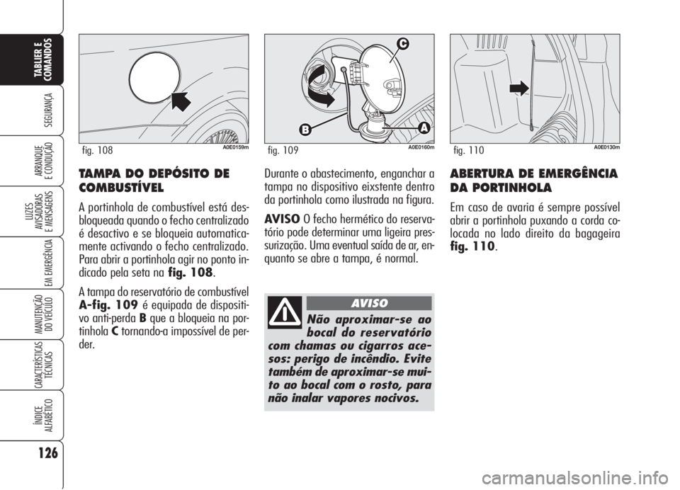Alfa Romeo 159 2006  Manual de Uso e Manutenção (in Portuguese) ABERTURA DE EMERGÊNCIA
DA PORTINHOLA
Em caso de avaria é sempre possível
abrir a portinhola puxando a corda co-
locada no lado direito da bagageira 
fig. 110.
126
SEGURANÇA
LUZES
AVISADORAS 
E MEN