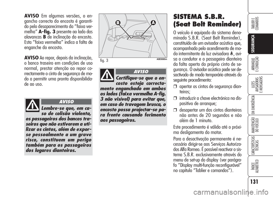 Alfa Romeo 159 2006  Manual de Uso e Manutenção (in Portuguese) 131
SEGURANÇA
LUZES
AVISADORAS 
E MENSAGENS 
EM EMERGÊNCIA 
MANUTENÇÃO
DO VEÍCULO 
CARACTERÍSTICASTÉCNICAS
ÍNDICE
ALFABÉTICO
TABLIER E 
COMANDOS
ARRANQUE
E CONDUÇÃO 
SISTEMA S.B.R.
(Seat Be
