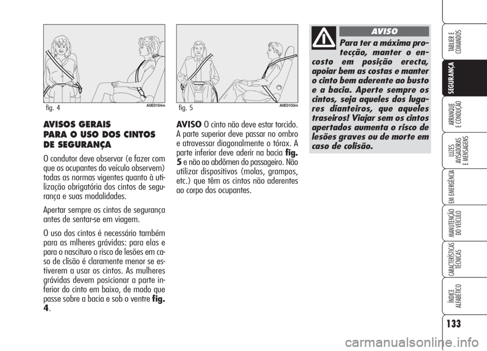 Alfa Romeo 159 2006  Manual de Uso e Manutenção (in Portuguese) 133
SEGURANÇA
LUZES
AVISADORAS 
E MENSAGENS 
EM EMERGÊNCIA 
MANUTENÇÃO
DO VEÍCULO 
CARACTERÍSTICASTÉCNICAS
ÍNDICE
ALFABÉTICO
TABLIER E 
COMANDOS
ARRANQUE
E CONDUÇÃO AVISO O cinto não deve 