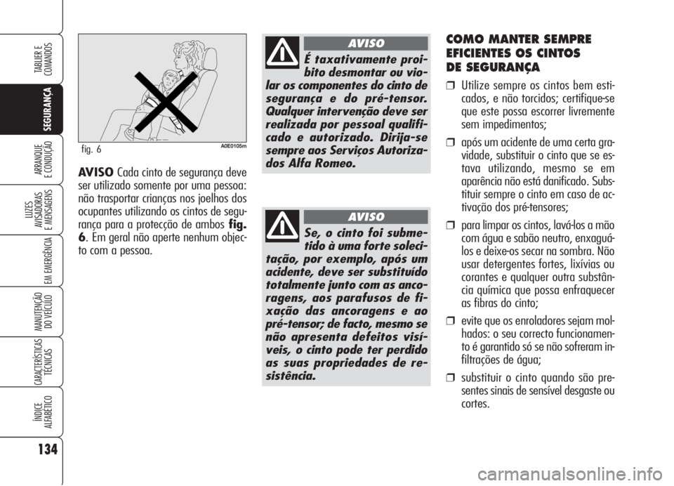 Alfa Romeo 159 2006  Manual de Uso e Manutenção (in Portuguese) 134
SEGURANÇA
LUZES
AVISADORAS 
E MENSAGENS 
EM EMERGÊNCIA 
MANUTENÇÃO
DO VEÍCULO 
CARACTERÍSTICASTÉCNICAS
ÍNDICE
ALFABÉTICO
TABLIER E 
COMANDOS
ARRANQUE
E CONDUÇÃO 
COMO MANTER SEMPRE
EFIC