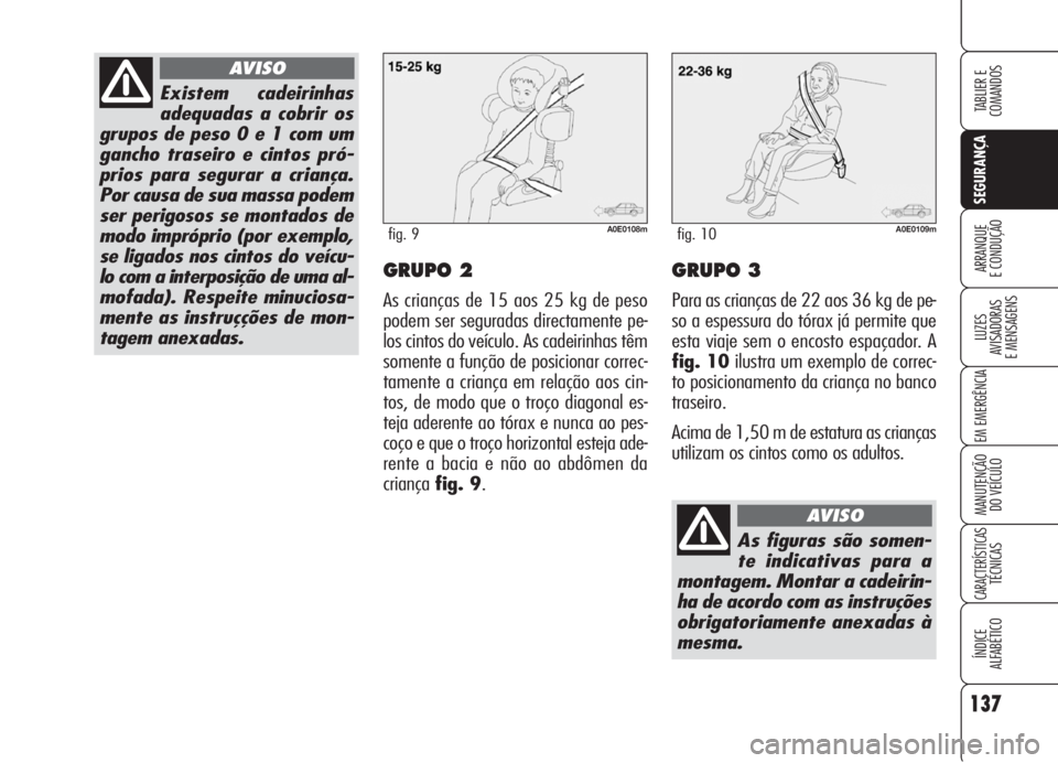 Alfa Romeo 159 2006  Manual de Uso e Manutenção (in Portuguese) 137
SEGURANÇA
LUZES
AVISADORAS 
E MENSAGENS 
EM EMERGÊNCIA 
MANUTENÇÃO
DO VEÍCULO 
CARACTERÍSTICASTÉCNICAS
ÍNDICE
ALFABÉTICO
TABLIER E 
COMANDOS
ARRANQUE
E CONDUÇÃO GRUPO 2
As crianças de 