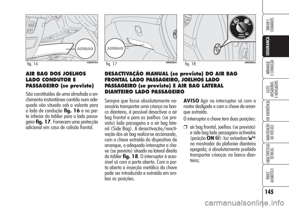 Alfa Romeo 159 2006  Manual de Uso e Manutenção (in Portuguese) 145
SEGURANÇA
LUZES
AVISADORAS 
E MENSAGENS 
EM EMERGÊNCIA 
MANUTENÇÃO
DO VEÍCULO 
CARACTERÍSTICASTÉCNICAS
ÍNDICE
ALFABÉTICO
TABLIER E 
COMANDOS
ARRANQUE
E CONDUÇÃO DESACTIVAÇÃO MANUAL (s
