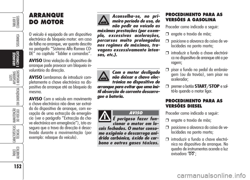 Alfa Romeo 159 2006  Manual de Uso e Manutenção (in Portuguese) 152
SEGURANÇA
LUZES
AVISADORAS 
E MENSAGENS 
EM EMERGÊNCIA 
MANUTENÇÃO
DO VEÍCULO 
CARACTERÍSTICASTÉCNICAS
ÍNDICE
ALFABÉTICO
TABLIER E 
COMANDOS
ARRANQUE
E CONDUÇÃO 
Aconselha-se, no pri-
m