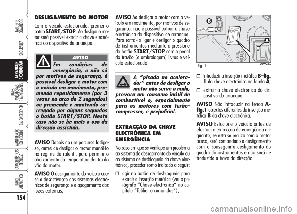 Alfa Romeo 159 2006  Manual de Uso e Manutenção (in Portuguese) AVISODepois de um percurso fadigo-
so, antes de desligar o motor mantê-lo
no regime de ralenti, para permitir o
abaixamento da temperatura dentro do
vão do motor.
AVISOO desligamento do veículo cau