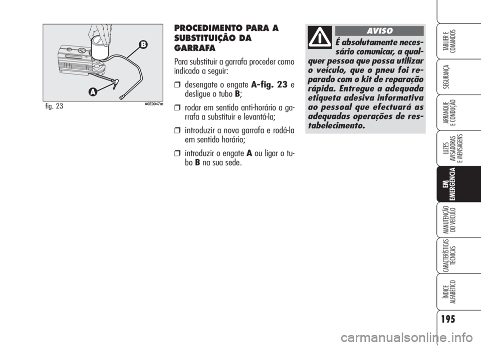 Alfa Romeo 159 2006  Manual de Uso e Manutenção (in Portuguese) PROCEDIMENTO PARA A
SUBSTITUIÇÃO DA
GARRAFA
Para substituir a garrafa proceder como
indicado a seguir:
❒desengate o engate A-fig. 23 e
desligue o tubo B;
❒rodar em sentido anti-horário a ga-
rr