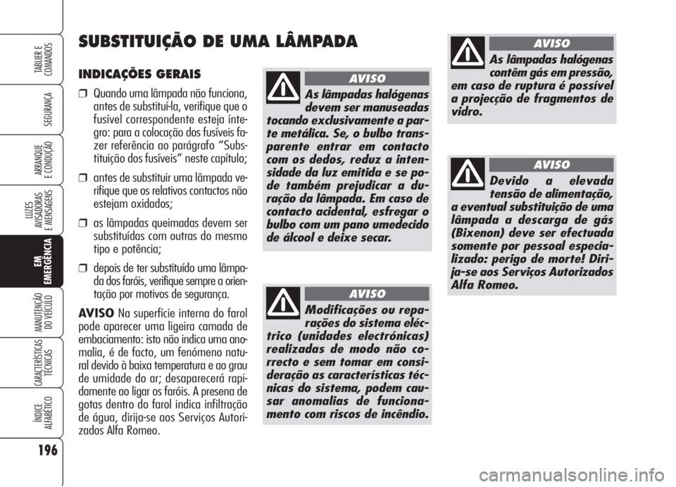 Alfa Romeo 159 2006  Manual de Uso e Manutenção (in Portuguese) 196
SEGURANÇA
LUZES
AVISADORAS 
E MENSAGENS 
EM
EMERGÊNCIA
MANUTENÇÃO
DO VEÍCULO 
CARACTERÍSTICASTÉCNICAS
ÍNDICE
ALFABÉTICO
TABLIER E 
COMANDOS
ARRANQUE
E CONDUÇÃO 
INDICAÇÕES GERAIS
❒Q