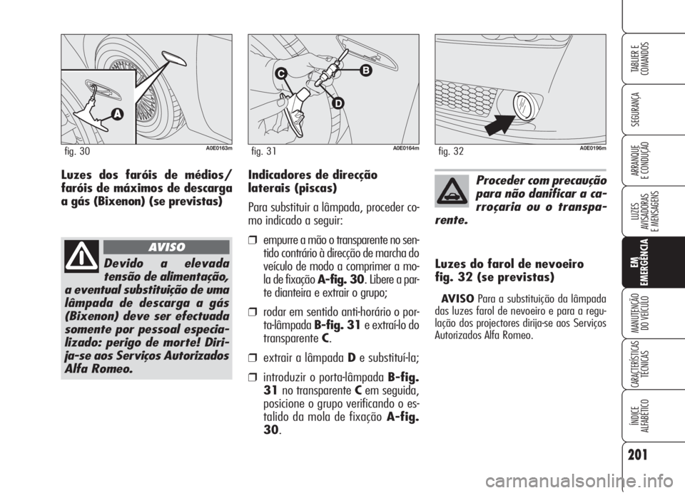 Alfa Romeo 159 2006  Manual de Uso e Manutenção (in Portuguese) 201
SEGURANÇA
LUZES
AVISADORAS 
E MENSAGENS 
EM
EMERGÊNCIA
MANUTENÇÃO
DO VEÍCULO 
CARACTERÍSTICASTÉCNICAS
ÍNDICE
ALFABÉTICO
TABLIER E 
COMANDOS
ARRANQUE
E CONDUÇÃO Indicadores de direcção