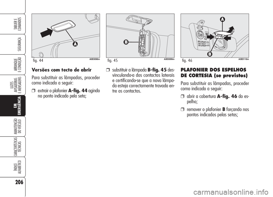 Alfa Romeo 159 2006  Manual de Uso e Manutenção (in Portuguese) Versões com tecto de abrir
Para substituir as lâmpadas, proceder
como indicado a seguir:
❒extrair o plafonier A-fig. 44agindo
no ponto indicado pela seta;
❒substituir a lâmpada B-fig. 45des-
vi