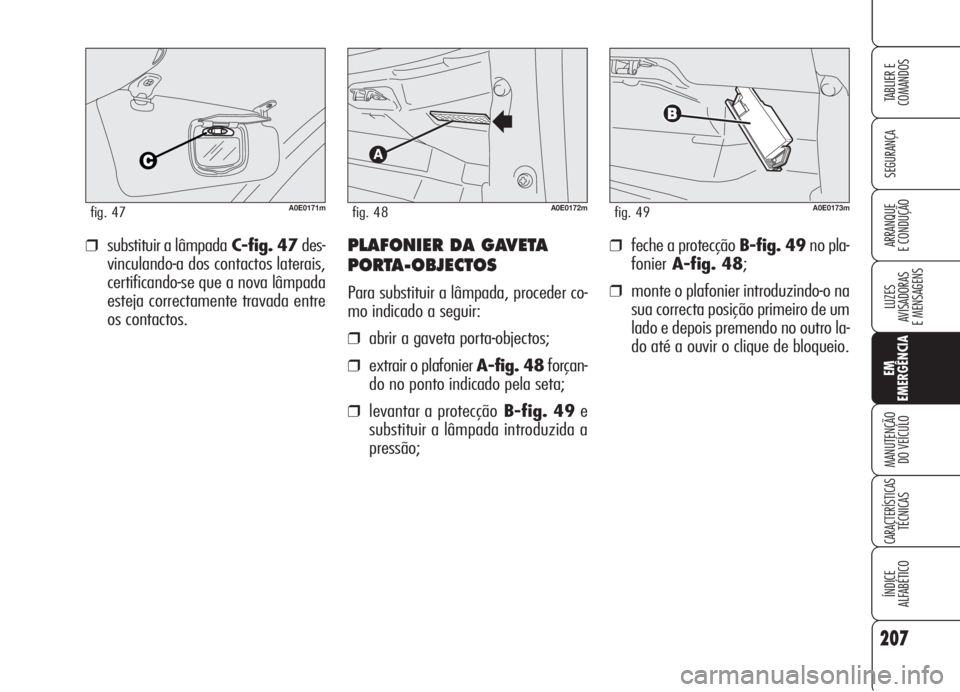 Alfa Romeo 159 2006  Manual de Uso e Manutenção (in Portuguese) 207
SEGURANÇA
LUZES
AVISADORAS 
E MENSAGENS 
EM
EMERGÊNCIA
MANUTENÇÃO
DO VEÍCULO 
CARACTERÍSTICASTÉCNICAS
ÍNDICE
ALFABÉTICO
TABLIER E 
COMANDOS
ARRANQUE
E CONDUÇÃO ❒feche a protecção B-