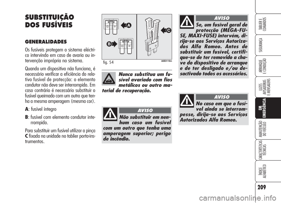 Alfa Romeo 159 2006  Manual de Uso e Manutenção (in Portuguese) 209
SEGURANÇA
LUZES
AVISADORAS 
E MENSAGENS 
EM
EMERGÊNCIA
MANUTENÇÃO
DO VEÍCULO 
CARACTERÍSTICASTÉCNICAS
ÍNDICE
ALFABÉTICO
TABLIER E 
COMANDOS
ARRANQUE
E CONDUÇÃO 
SUBSTITUIÇÃO
DOS FUSÍ