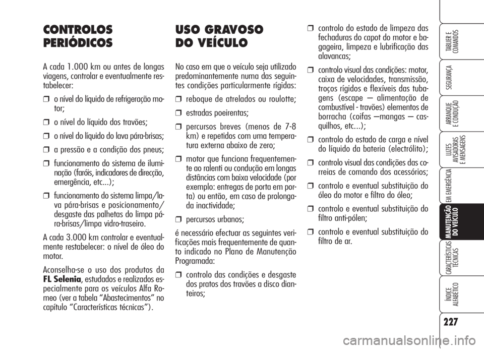 Alfa Romeo 159 2006  Manual de Uso e Manutenção (in Portuguese) 227
SEGURANÇA
LUZES
AVISADORAS 
E MENSAGENS 
EM EMERGÊNCIA 
MANUTENÇÃO
DO VEÍCULO
CARACTERÍSTICASTÉCNICAS
ÍNDICE
ALFABÉTICO
TABLIER E 
COMANDOS
ARRANQUE
E CONDUÇÃO 
USO GRAVOSO 
DO VEÍCULO